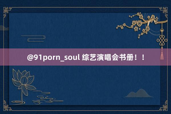 @91porn_soul 综艺演唱会书册！！