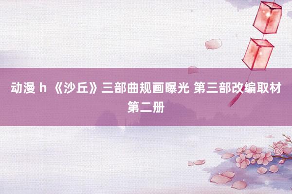 动漫 h 《沙丘》三部曲规画曝光 第三部改编取材第二册