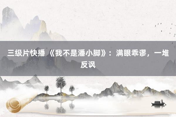 三级片快播 《我不是潘小脚》：满眼乖谬，一堆反讽